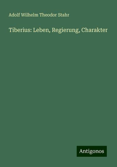 Stahr, A: Tiberius: Leben, Regierung, Charakter