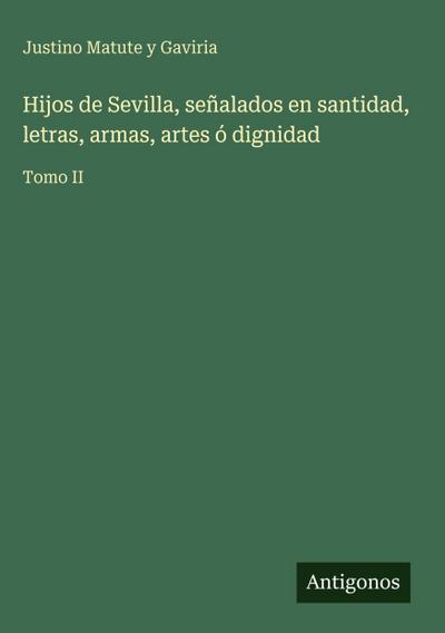 Hijos de Sevilla, señalados en santidad, letras, armas, artes ó dignidad