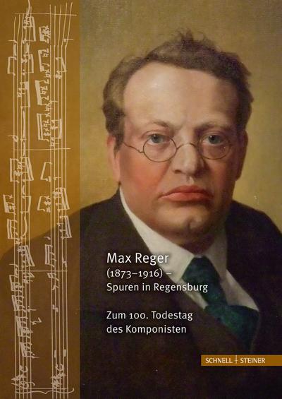 Max Reger (1873-1916) - Spuren in Regensburg. Zum 100. Todestag des Komponisten