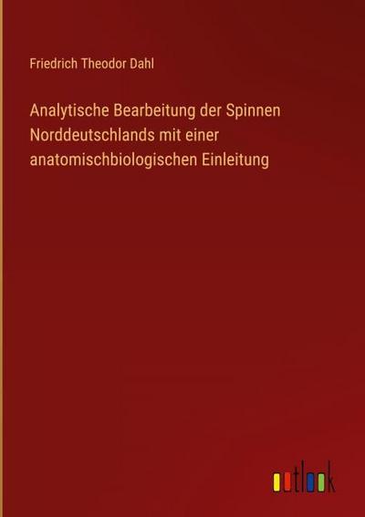 Analytische Bearbeitung der Spinnen Norddeutschlands mit einer anatomischbiologischen Einleitung