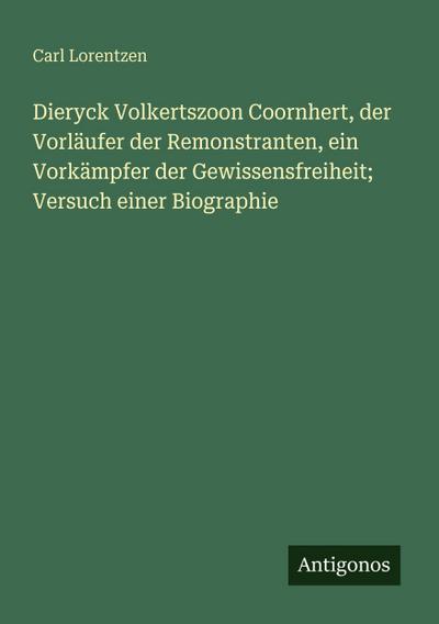 Dieryck Volkertszoon Coornhert, der Vorläufer der Remonstranten, ein Vorkämpfer der Gewissensfreiheit; Versuch einer Biographie