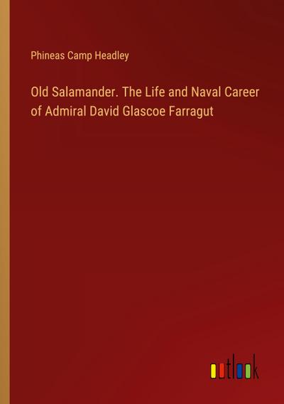 Old Salamander. The Life and Naval Career of Admiral David Glascoe Farragut