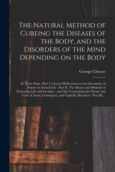 The Natural Method of Cureing the Diseases of the Body, and the Disorders of the Mind Depending on the Body: in Three Parts: Part I. General Reflectio