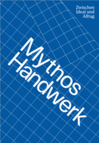 Mythos Handwerk. Zwischen Ideal und Alltag