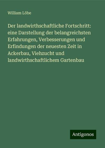 Löbe, W: Der landwirthschaftliche Fortschritt: eine Darstell
