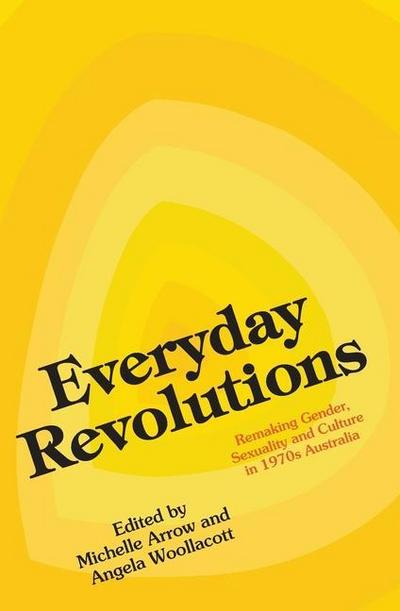 Everyday Revolutions: Remaking Gender, Sexuality and Culture in 1970s Australia