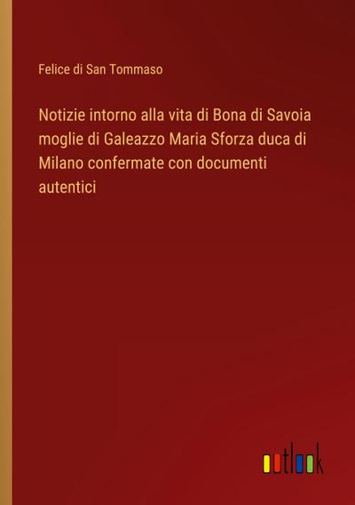 Notizie intorno alla vita di Bona di Savoia moglie di Galeazzo Maria Sforza duca di Milano confermate con documenti autentici