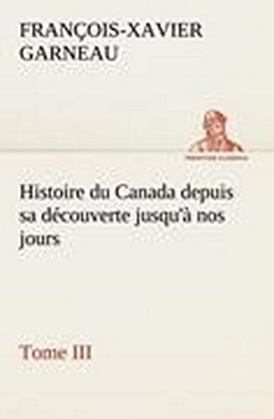 Histoire du Canada depuis sa découverte jusqu’à nos jours. Tome III