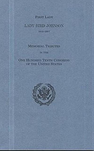 First Lady Lady Bird Johnson, 1912-2007: Memorial Tributes in the One Hundred Tenth Congress of the United States