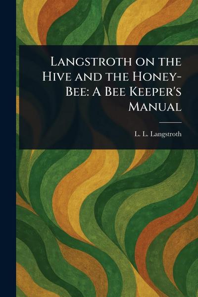 Langstroth on the Hive and the Honey-Bee