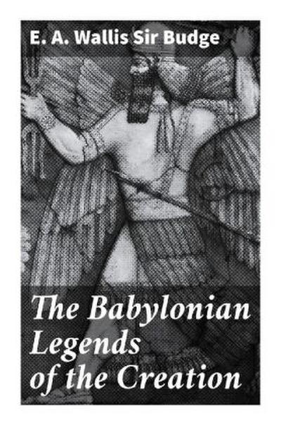 The Babylonian Legends of the Creation