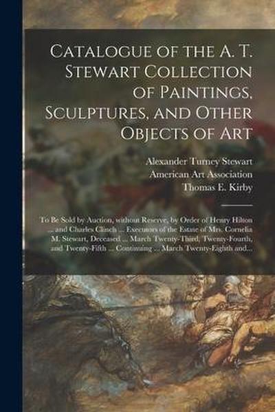 Catalogue of the A. T. Stewart Collection of Paintings, Sculptures, and Other Objects of Art: to Be Sold by Auction, Without Reserve, by Order of Henr