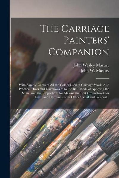 The Carriage Painters’ Companion: With Sample Cards of All the Colors Used in Carriage Work, Also Practical Hints and Directions as to the Best Mode o