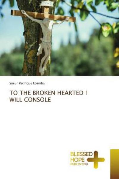 TO THE BROKEN HEARTED I WILL CONSOLE