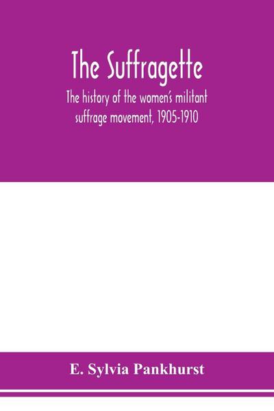 The suffragette; the history of the women’s militant suffrage movement, 1905-1910