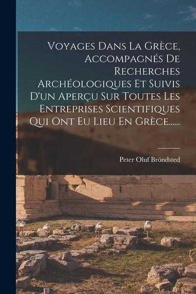 Voyages Dans La Grèce, Accompagnés De Recherches Archéologiques Et Suivis D’un Aperçu Sur Toutes Les Entreprises Scientifiques Qui Ont Eu Lieu En Grèc