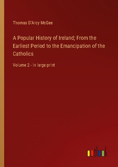 A Popular History of Ireland; From the Earliest Period to the Emancipation of the Catholics