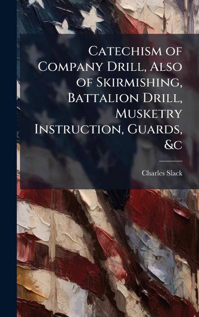 Catechism of Company Drill, Also of Skirmishing, Battalion Drill, Musketry Instruction, Guards, &c