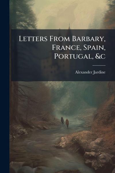 Letters From Barbary, France, Spain, Portugal, &c