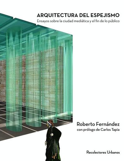 Arquitectura del espejismo : ensayos sobre la ciudad mediática y el fin de lo público