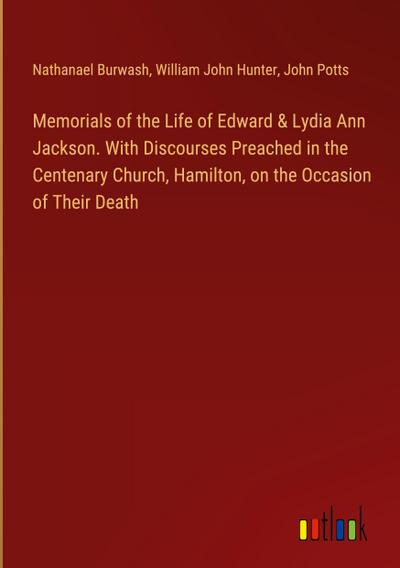 Memorials of the Life of Edward & Lydia Ann Jackson. With Discourses Preached in the Centenary Church, Hamilton, on the Occasion of Their Death