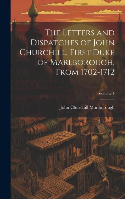 The Letters and Dispatches of John Churchill, First Duke of Marlborough, from 1702-1712; Volume 4