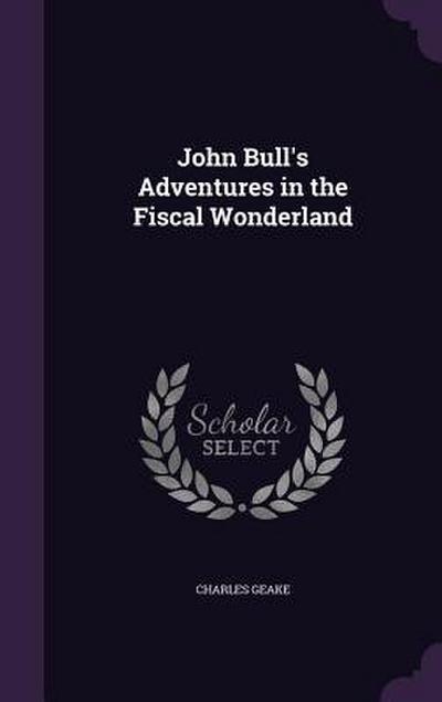 John Bull’s Adventures in the Fiscal Wonderland