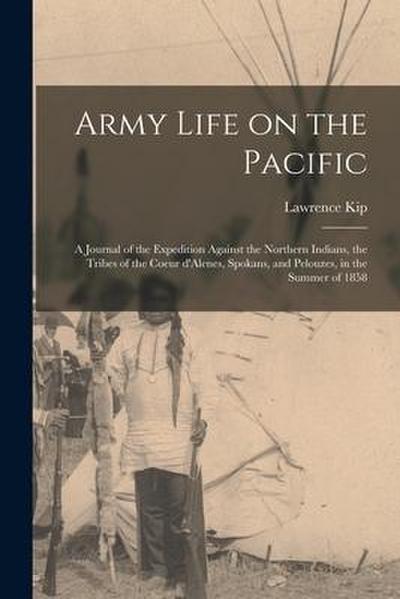 Army Life on the Pacific [microform]: a Journal of the Expedition Against the Northern Indians, the Tribes of the Coeur D’Alenes, Spokans, and Pelouze