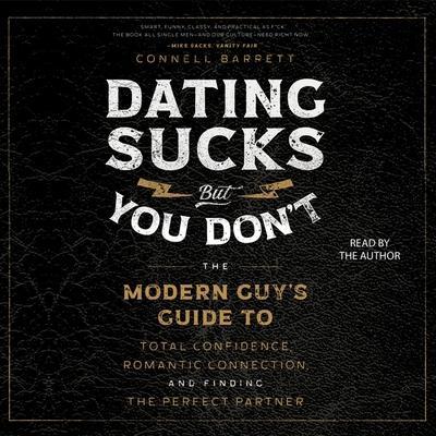 Dating Sucks, But You Don’t: The Modern Guy’s Guide to Total Confidence, Romantic Connection, and Finding the Perfect Partner