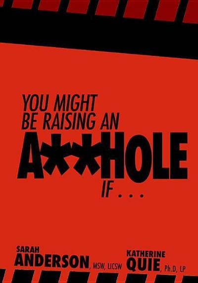 You Might Be Raising an A**hole If . . .