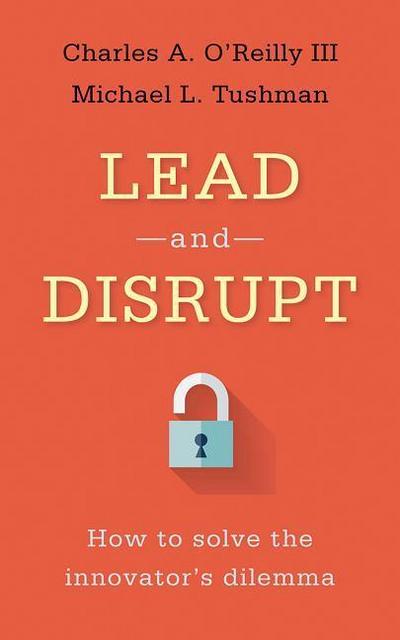 Lead and Disrupt: How to Solve the Innovator’s Dilemma