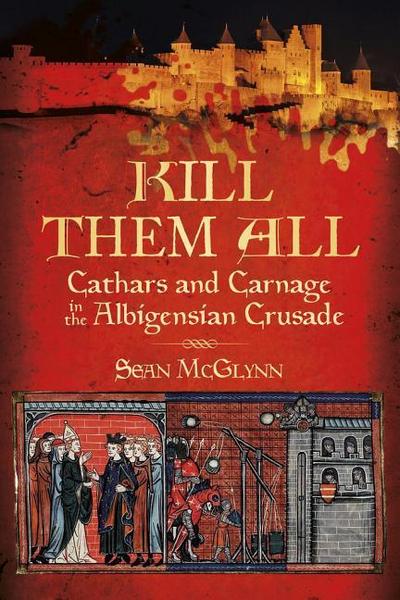 Kill Them All: Cathars and Carnage in the Albigensian Crusade