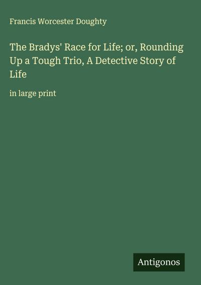 The Bradys’ Race for Life; or, Rounding Up a Tough Trio, A Detective Story of Life