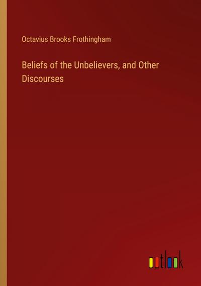 Beliefs of the Unbelievers, and Other Discourses