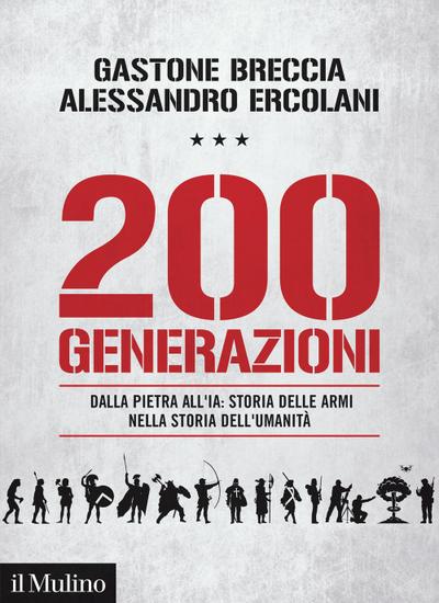 200 generazioni. Dalla pietra all’IA: storia delle armi nella storia dell’umanità