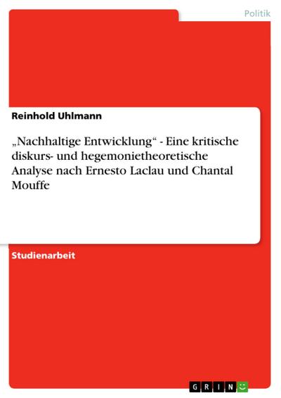 "Nachhaltige Entwicklung" - Eine kritische diskurs- und hegemonietheoretische Analyse nach Ernesto Laclau und Chantal Mouffe