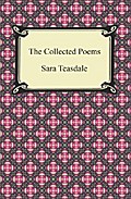 The Collected Poems of Sara Teasdale (Sonnets to Duse and Other Poems, Helen of Troy and Other Poems, Rivers to the Sea, Love Songs, and Flame and Shadow)