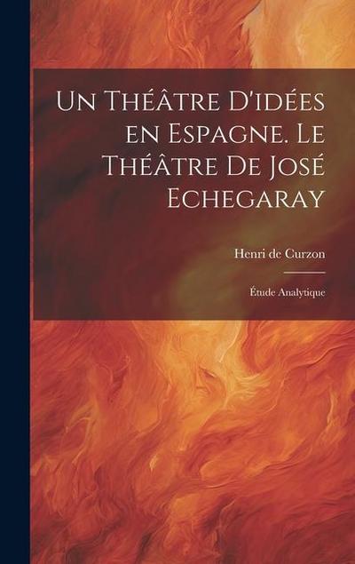 Un théâtre d’idées en Espagne. Le théâtre de José Echegaray; étude analytique