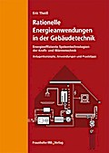 Rationelle Energieanwendungen in der Gebäudetechnik. Energieeffiziente Systemtechnologien der Kraft- und Wärmetechnik.: Anlagenkonzepte, Anwendungen, Praxistipps.