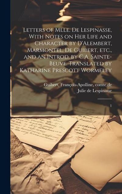 Letters of Mlle. de Lespinasse, With Notes on her Life and Character by D’Alembert, Marmontel, de Guibert, etc., and an Introd. by C.A. Sainte-Beuve. Translated by Katharine Prescott Wormeley