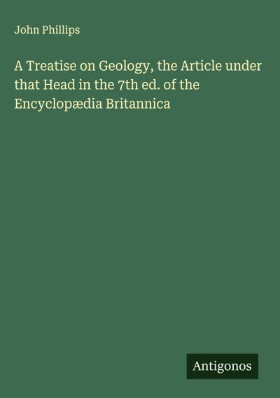 A Treatise on Geology, the Article under that Head in the 7th ed. of the Encyclopædia Britannica