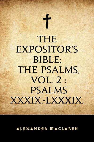 The Expositor’s Bible: The Psalms, Vol. 2 : Psalms XXXIX.-LXXXIX.