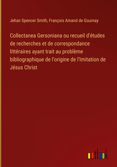 Collectanea Gersoniana ou recueil d’études de recherches et de correspondance littéraires ayant trait au problème bibliographique de l’origine de l’Imitation de Jésus Christ