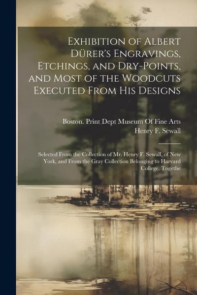Exhibition of Albert Dürer’s Engravings, Etchings, and Dry-Points, and Most of the Woodcuts Executed From His Designs