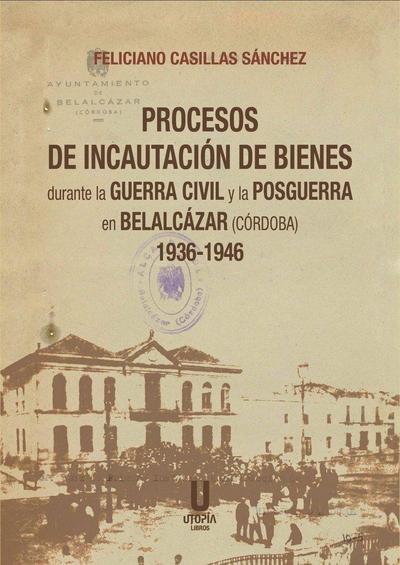 Procesos de Incautación de Bienes durante la Guerra Civil y la Posguerra en Belalcázar (Córdoba) 1936-1946