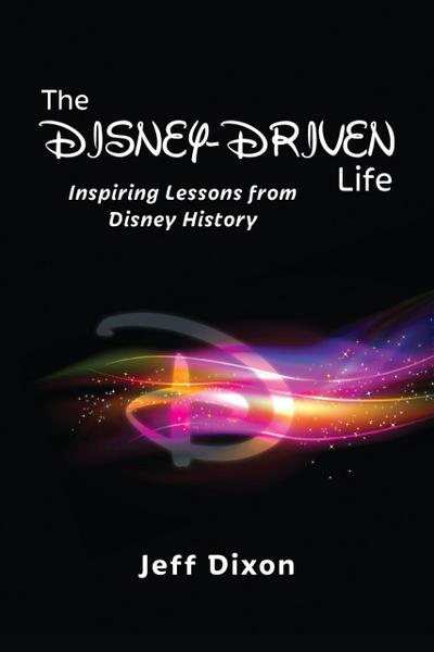 The Disney-Driven Life: Inspiring Lessons from Disney History