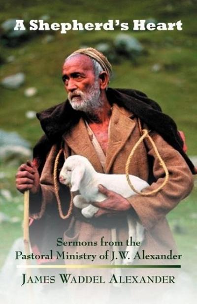 A Shepherd’s Heart: Sermons from the Pastoral Ministry of J.W. Alexander