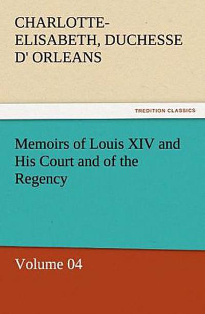 Memoirs of Louis XIV and His Court and of the Regency - Volume 04