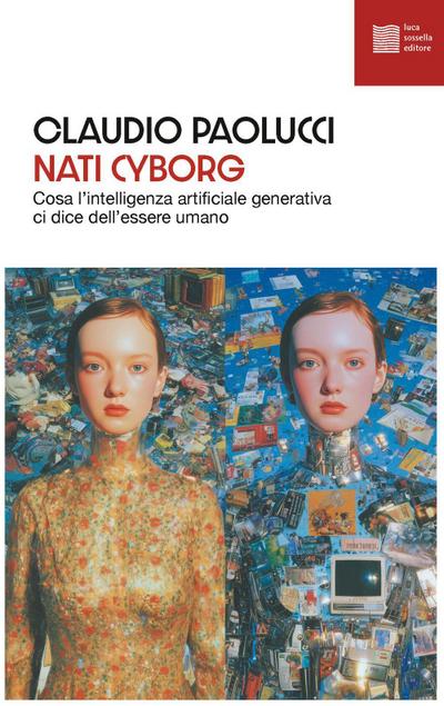 Nati cyborg. Cosa l’intelligenza artificiale generativa ci dice dell’essere umano