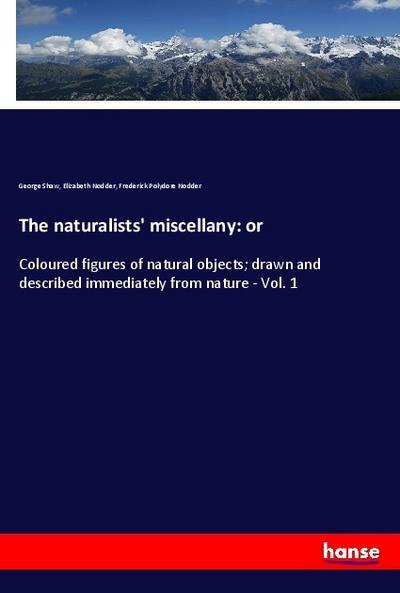 The naturalists’ miscellany: or